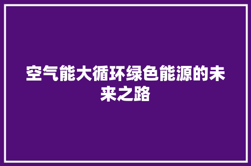 空气能大循环绿色能源的未来之路