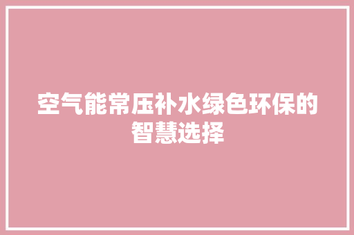 空气能常压补水绿色环保的智慧选择