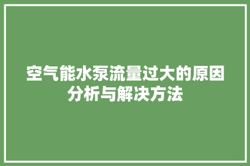 空气能水泵流量过大的原因分析与解决方法