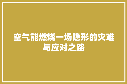 空气能燃烧一场隐形的灾难与应对之路