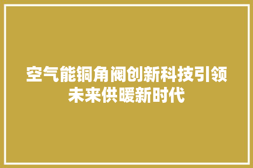 空气能铜角阀创新科技引领未来供暖新时代