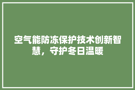 空气能防冻保护技术创新智慧，守护冬日温暖