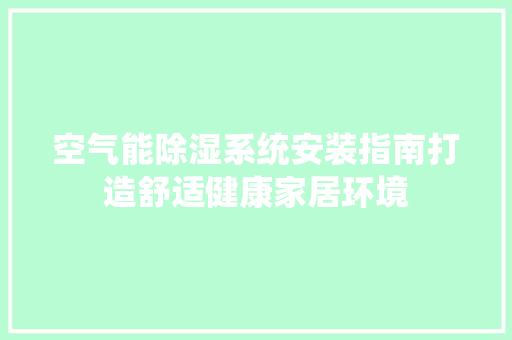 空气能除湿系统安装指南打造舒适健康家居环境