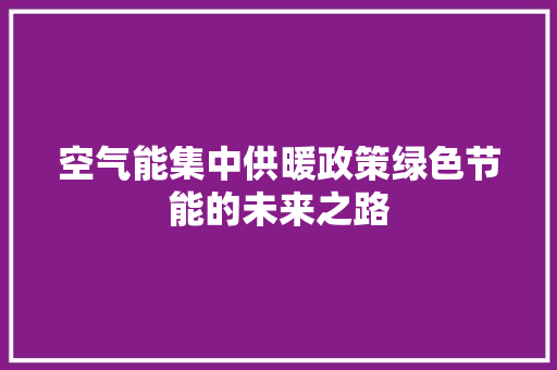 空气能集中供暖政策绿色节能的未来之路