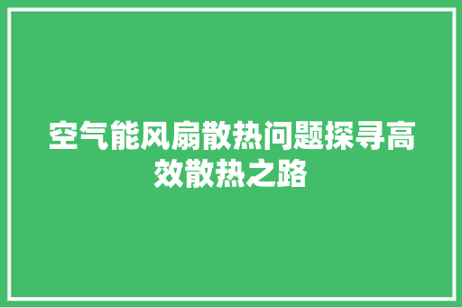 空气能风扇散热问题探寻高效散热之路