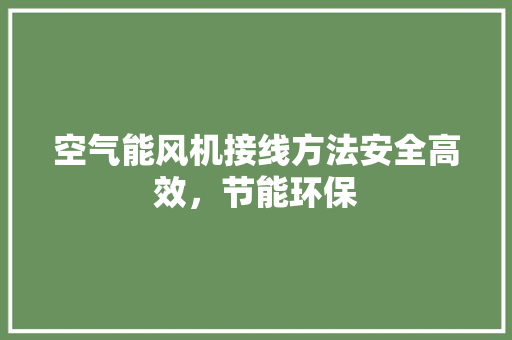 空气能风机接线方法安全高效，节能环保