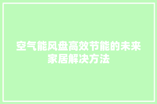 空气能风盘高效节能的未来家居解决方法