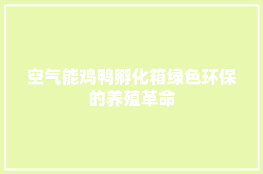 空气能鸡鸭孵化箱绿色环保的养殖革命
