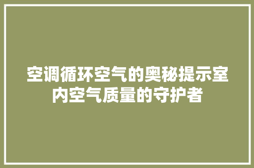 空调循环空气的奥秘提示室内空气质量的守护者 综合便民