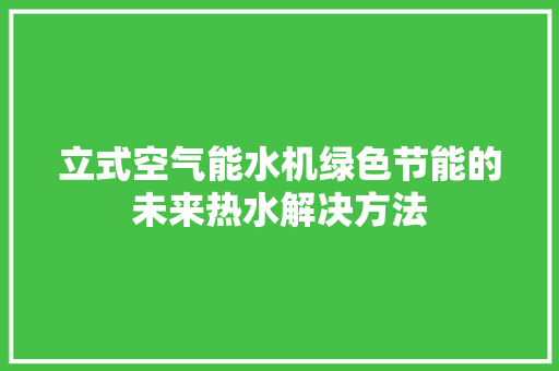 立式空气能水机绿色节能的未来热水解决方法