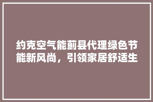 约克空气能蓟县代理绿色节能新风尚，引领家居舒适生活