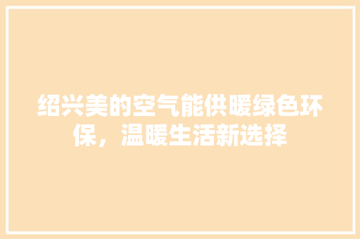 绍兴美的空气能供暖绿色环保，温暖生活新选择