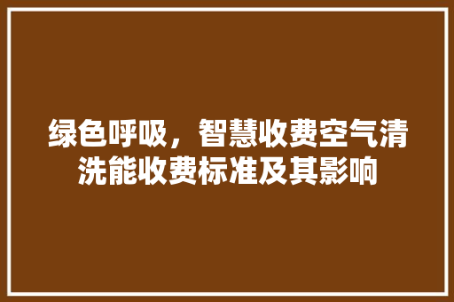 绿色呼吸，智慧收费空气清洗能收费标准及其影响