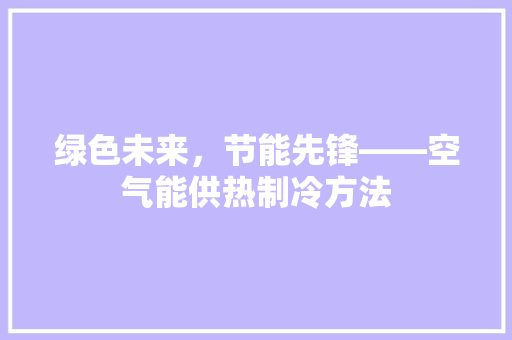 绿色未来，节能先锋——空气能供热制冷方法