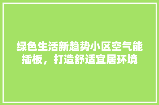 绿色生活新趋势小区空气能插板，打造舒适宜居环境