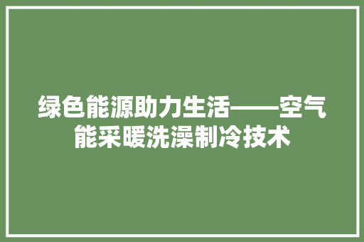 绿色能源助力生活——空气能采暖洗澡制冷技术