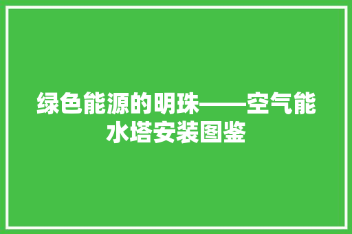 绿色能源的明珠——空气能水塔安装图鉴 墙体维修