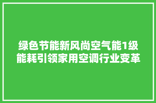 绿色节能新风尚空气能1级能耗引领家用空调行业变革
