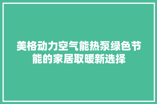 美格动力空气能热泵绿色节能的家居取暖新选择