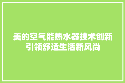 美的空气能热水器技术创新引领舒适生活新风尚