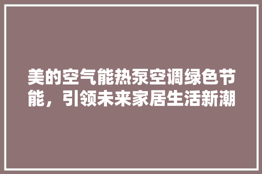 美的空气能热泵空调绿色节能，引领未来家居生活新潮流