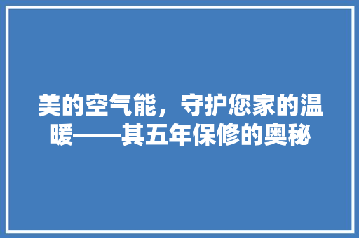 美的空气能，守护您家的温暖——其五年保修的奥秘