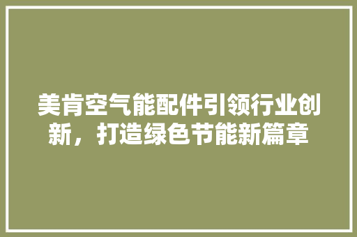 美肯空气能配件引领行业创新，打造绿色节能新篇章