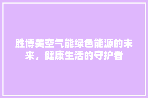 胜博美空气能绿色能源的未来，健康生活的守护者