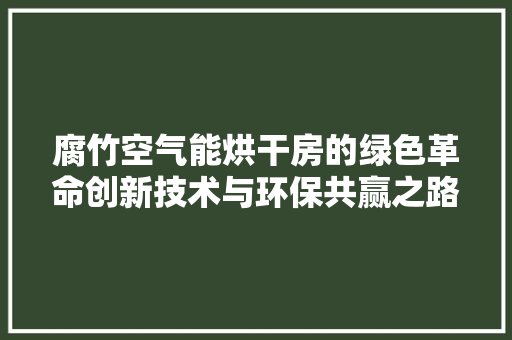 腐竹空气能烘干房的绿色革命创新技术与环保共赢之路