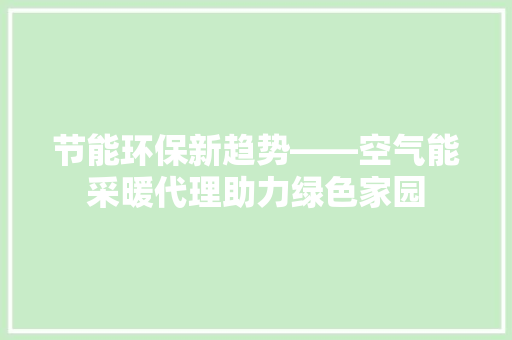 节能环保新趋势——空气能采暖代理助力绿色家园 家电维修