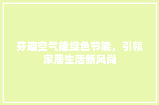 芬迪空气能绿色节能，引领家居生活新风尚 家电维修