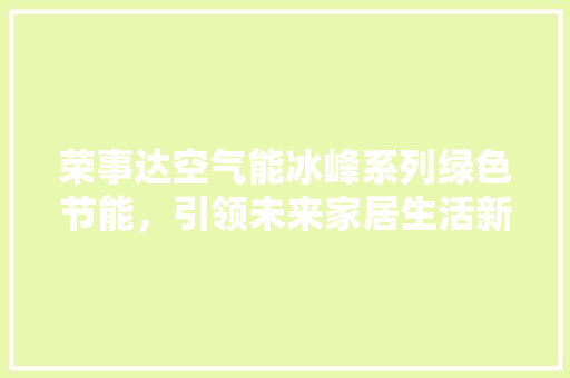 荣事达空气能冰峰系列绿色节能，引领未来家居生活新风尚