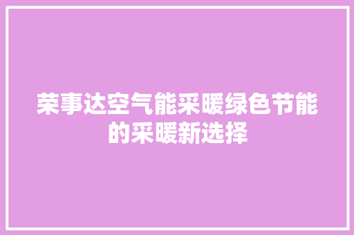 荣事达空气能采暖绿色节能的采暖新选择