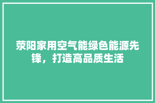 荥阳家用空气能绿色能源先锋，打造高品质生活