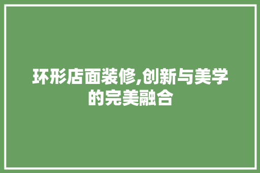 环形店面装修,创新与美学的完美融合 环形店面装修,创新与美学的完美融合 汽车维修