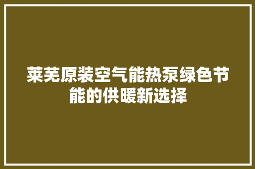 莱芜原装空气能热泵绿色节能的供暖新选择