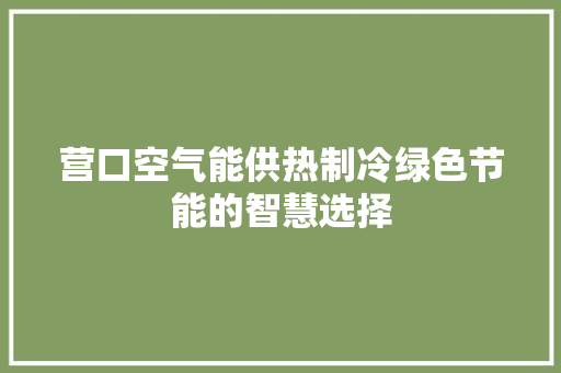 营口空气能供热制冷绿色节能的智慧选择