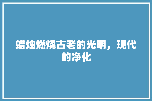 蜡烛燃烧古老的光明，现代的净化