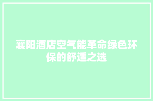 襄阳酒店空气能革命绿色环保的舒适之选 厨房维修