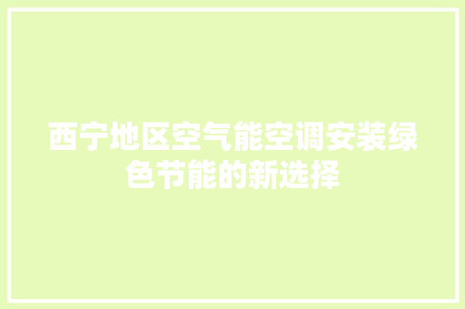西宁地区空气能空调安装绿色节能的新选择 厨房维修