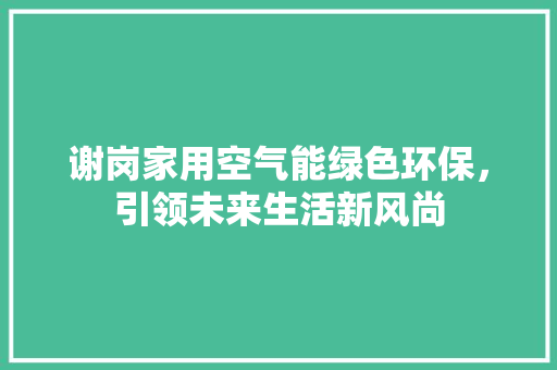 谢岗家用空气能绿色环保，引领未来生活新风尚 综合便民