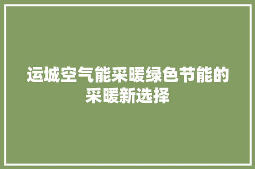 运城空气能采暖绿色节能的采暖新选择