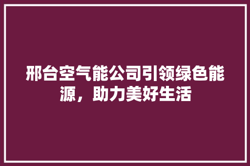 邢台空气能公司引领绿色能源，助力美好生活