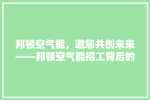 邦顿空气能，邀您共创未来——邦顿空气能招工背后的企业魅力
