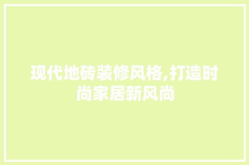 现代地砖装修风格,打造时尚家居新风尚 现代地砖装修风格,打造时尚家居新风尚 家电维修