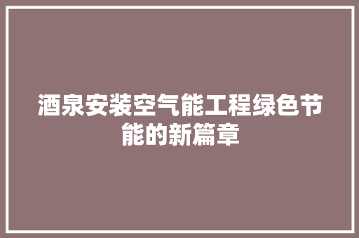 酒泉安装空气能工程绿色节能的新篇章