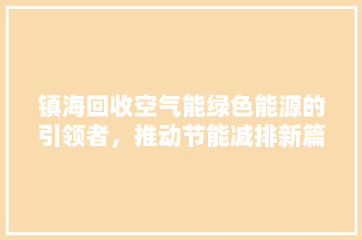 镇海回收空气能绿色能源的引领者，推动节能减排新篇章