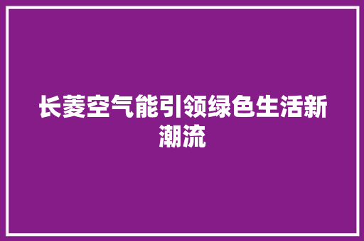 长菱空气能引领绿色生活新潮流