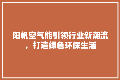 阳帆空气能引领行业新潮流，打造绿色环保生活