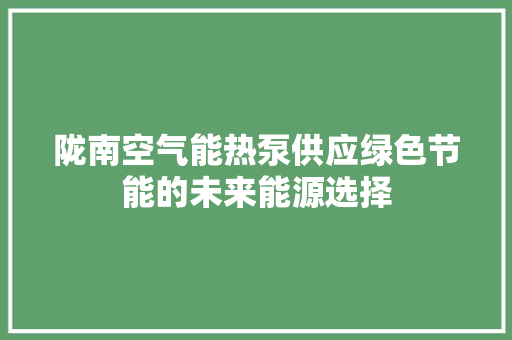 陇南空气能热泵供应绿色节能的未来能源选择